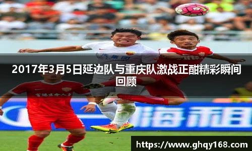 2017年3月5日延边队与重庆队激战正酣精彩瞬间回顾
