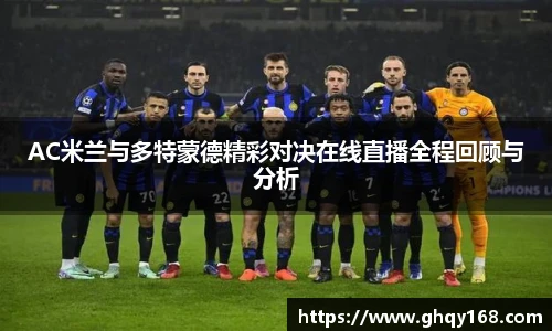AC米兰与多特蒙德精彩对决在线直播全程回顾与分析