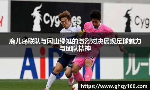 鹿儿岛联队与冈山绿雉的激烈对决展现足球魅力与团队精神